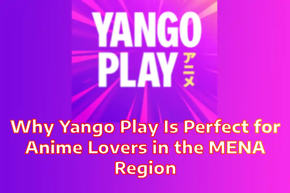 Why Yango Play Is Perfect for Anime Lovers in the MENA Region